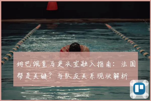 姆巴佩皇马更衣室融入指南：法国帮是关键？与队友关系现状解析