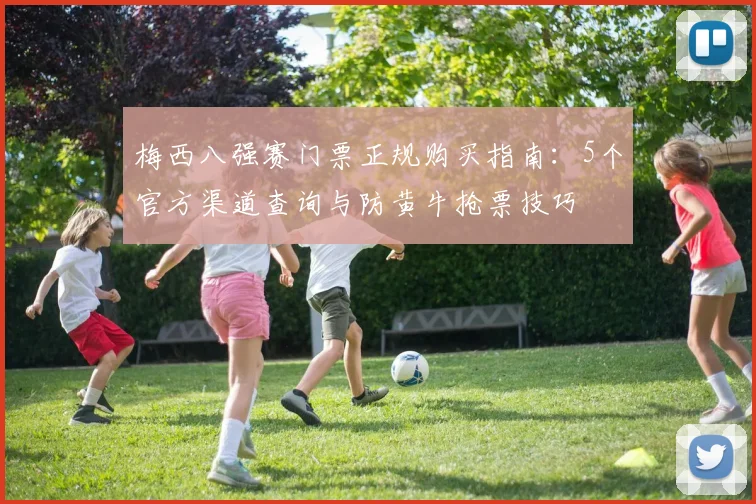 梅西八强赛门票正规购买指南：5个官方渠道查询与防黄牛抢票技巧