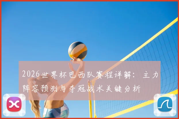 2026世界杯巴西队赛程详解：主力阵容预测与夺冠战术关键分析