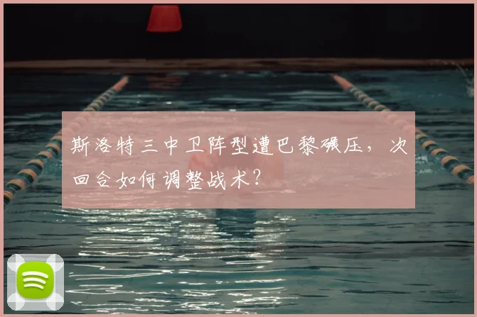 斯洛特三中卫阵型遭巴黎碾压，次回合如何调整战术？