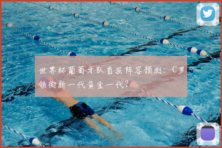 世界杯葡萄牙队首发阵容预测：C罗领衔新一代黄金一代？