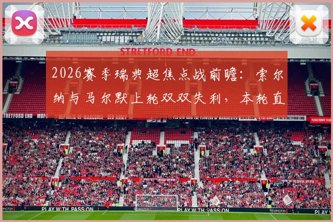 2026赛季瑞典超焦点战前瞻：索尔纳与马尔默上轮双双失利，本轮直接对话，谁能在关键战役中触底反弹？